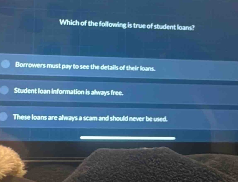 which of the following is true of student loans? borrowers must pay to see the details of their loans. student loan information is always free. these loans are always a scam and should never be used.