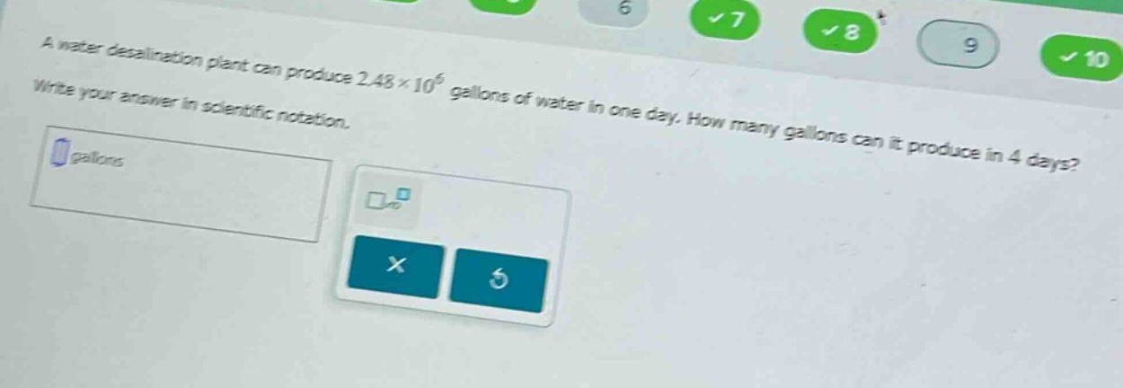 a water desalination plant can produce 2.48×10^6 gallons of water in one day. how many gallons can it produce in 4 days? write your answer in scientific notation.