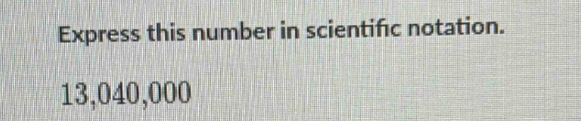 express this number in scientific notation. 13,040,000
