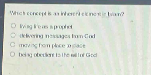 which concept is an inherent element in islam?\nliving life as a prophet\ndelivering messages from god\nmoving from place to place\nbeing obedient to the will of god