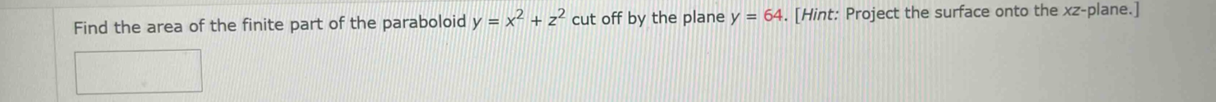 find the area of the finite part of the paraboloid y = x² + z² cut off by the plane y = 64. hint: project the surface onto the xz - plane.