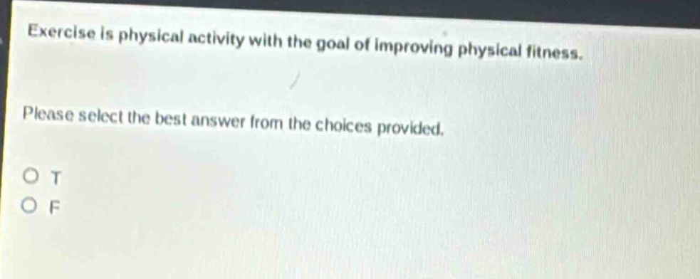 exercise is physical activity with the goal of improving physical fitness. please select the best answer from the choices provided. o t o f
