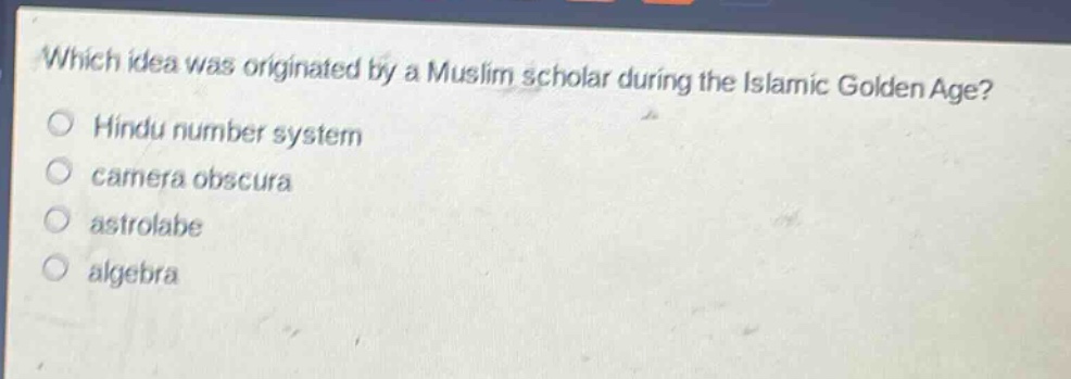 which idea was originated by a muslim scholar during the islamic golden age?\nhindu number system\ncamera obscura\nastrolabe\nalgebra