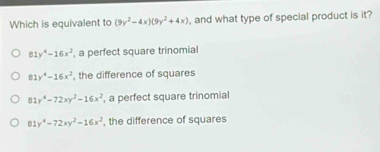 which is equivalent to (9y² - 4x)(9y² + 4x), and what type of special product is it?\n81y⁴ - 16x², a perfect square trinomial\n81y⁴ - 16x², the difference of squares\n81y⁴ - 72xy² - 16x², a perfect square trinomial\n81y⁴ - 72xy² - 16x², the difference of squares