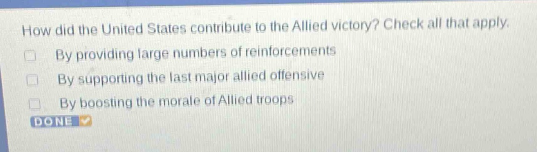 how did the united states contribute to the allied victory? check all that apply. by providing large numbers of reinforcements by supporting the last major allied offensive by boosting the morale of allied troops done