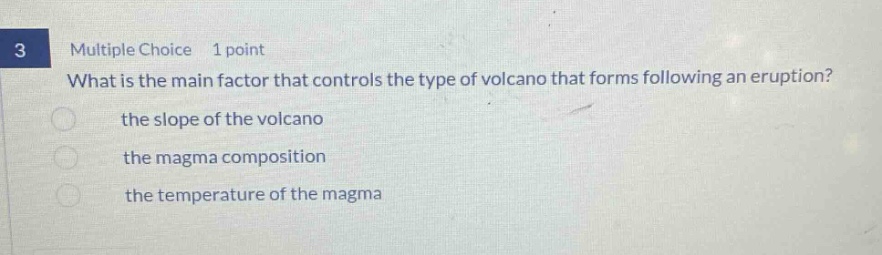 3 multiple choice 1 point what is the main factor that controls the type of volcano that forms following an eruption? the slope of the volcano the magma composition the temperature of the magma