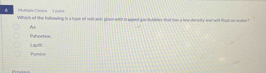 6 multiple choice 1 point which of the following is a type of volcanic glass with trapped gas bubbles that has a low density and will float on water? aa pahoehoe. lapilli pumice previous