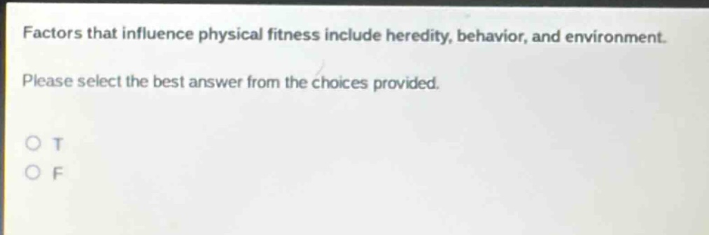 factors that influence physical fitness include heredity, behavior, and environment. please select the best answer from the choices provided. o t o f