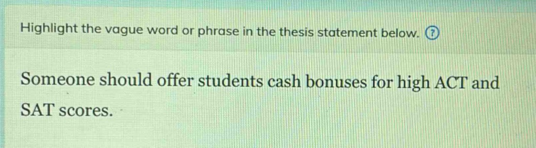 highlight the vague word or phrase in the thesis statement below. someone should offer students cash bonuses for high act and sat scores.