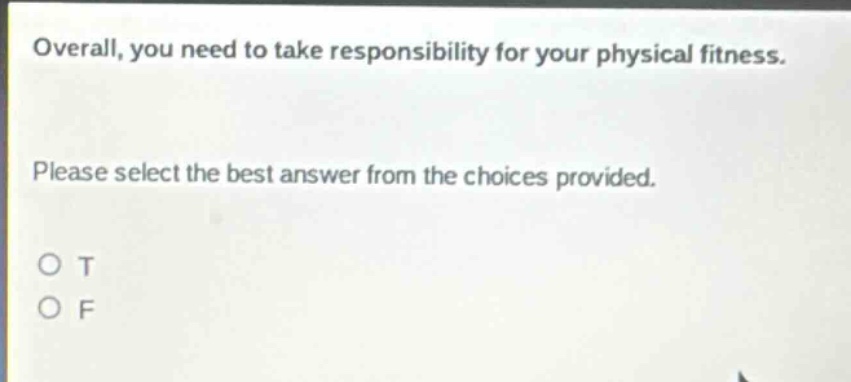 overall, you need to take responsibility for your physical fitness. please select the best answer from the choices provided. o t o f