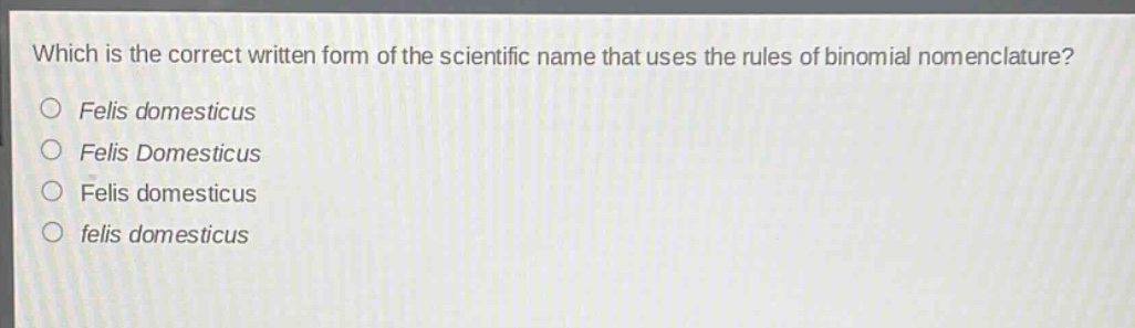 which is the correct written form of the scientific name that uses the rules of binomial nomenclature?\nfelis domesticus\nfelis domesticus\nfelis domesticus\nfelis domesticus