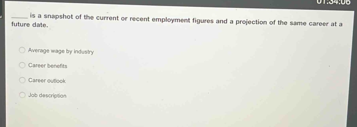 ____ is a snapshot of the current or recent employment figures and a projection of the same career at a future date.\naverage wage by industry\ncareer benefits\ncareer outlook\njob description