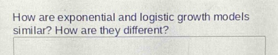 how are exponential and logistic growth models similar? how are they different?