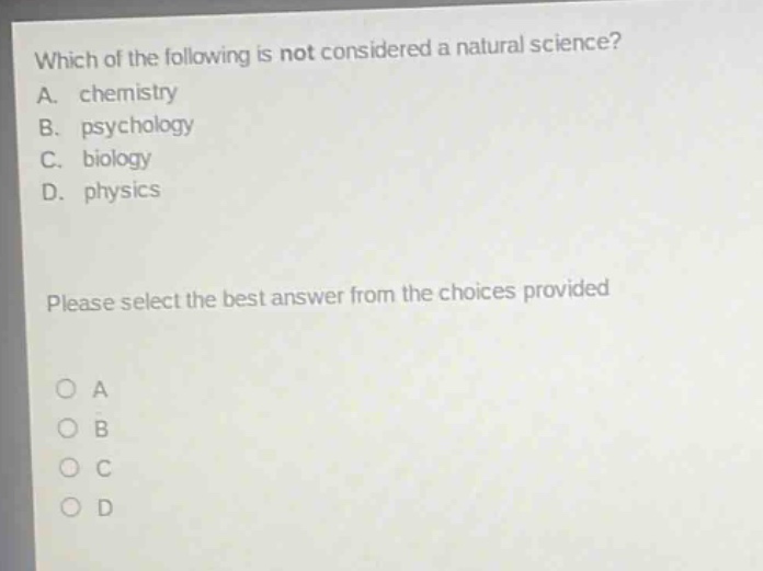which of the following is not considered a natural science? a. chemistry b. psychology c. biology d. physics please select the best answer from the choices provided