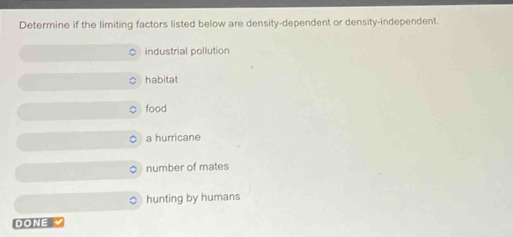 determine if the limiting factors listed below are density - dependent or density - independent. industrial pollution habitat food a hurricane number of mates hunting by humans done