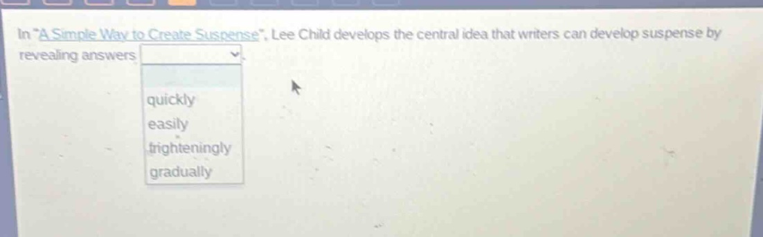 in a simple way to create suspense, lee child develops the central idea that writers can develop suspense by revealing answers quickly easily frighteningly gradually