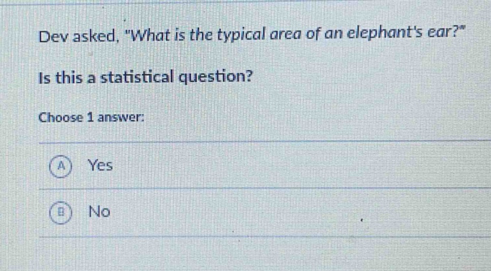 dev asked, \what is the typical area of an elephants ear?\ is this a statistical question? choose 1 answer: a yes b no