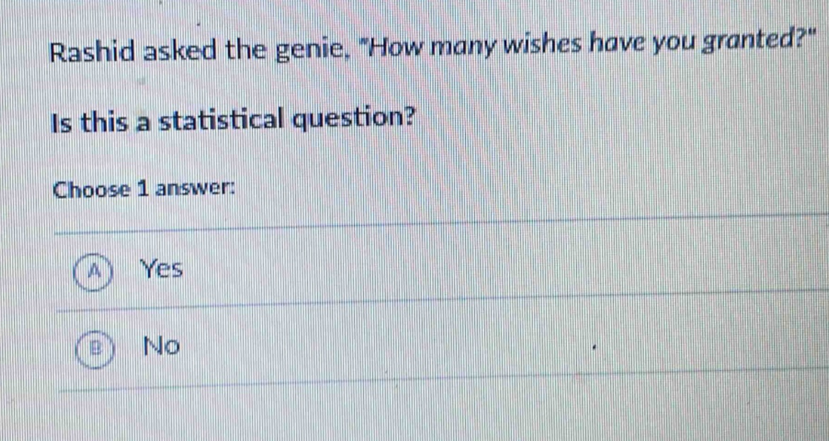 rashid asked the genie, \how many wishes have you granted?\ is this a statistical question? choose 1 answer: a yes b no