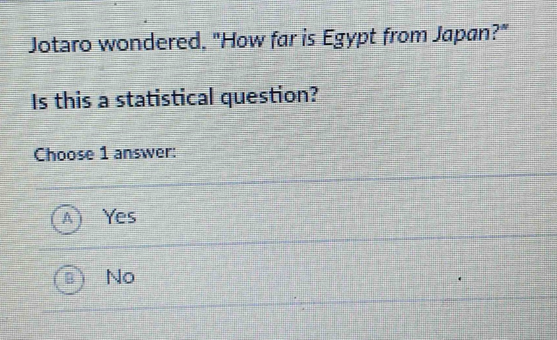 jotaro wondered, \how far is egypt from japan?\ is this a statistical question? choose 1 answer: a yes b no