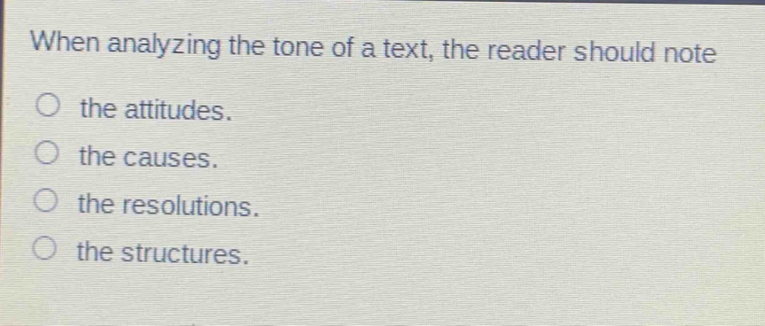 when analyzing the tone of a text, the reader should note the attitudes. the causes. the resolutions. the structures.