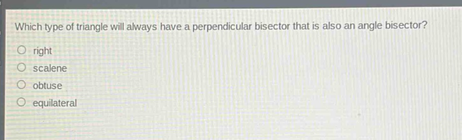 which type of triangle will always have a perpendicular bisector that is also an angle bisector?\nright\nscalene\nobtuse\nequilateral
