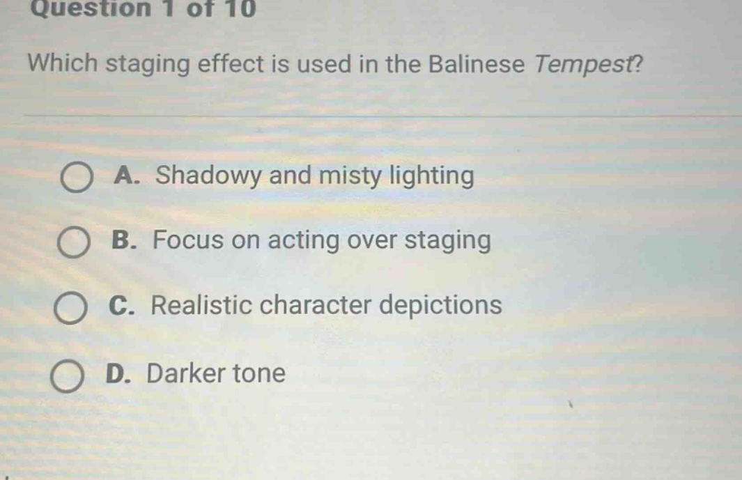 question 1 of 10 which staging effect is used in the balinese tempest? a. shadowy and misty lighting b. focus on acting over staging c. realistic character depictions d. darker tone