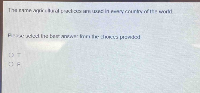 the same agricultural practices are used in every country of the world. please select the best answer from the choices provided o t o f