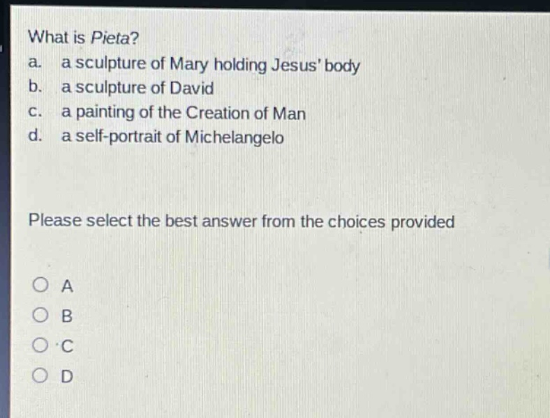 what is pieta? a. a sculpture of mary holding jesus body b. a sculpture of david c. a painting of the creation of man d. a self - portrait of michelangelo please select the best answer from the choices provided
