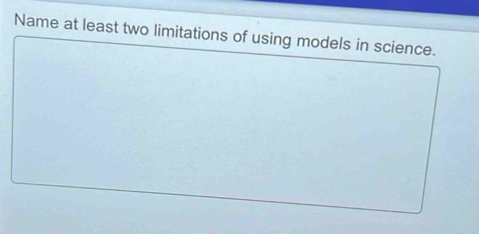 name at least two limitations of using models in science.