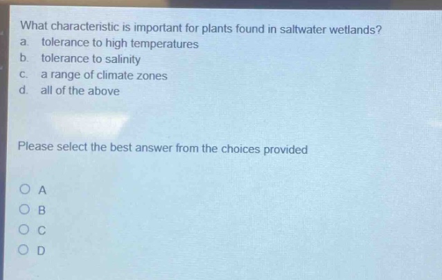 what characteristic is important for plants found in saltwater wetlands? a. tolerance to high temperatures b. tolerance to salinity c. a range of climate zones d. all of the above please select the best answer from the choices provided