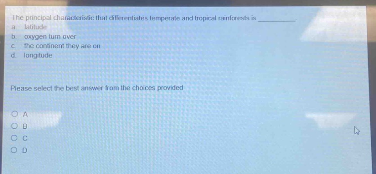 the principal characteristic that differentiates temperate and tropical rainforests is ____________. a. latitude b. oxygen turn over c. the continent they are on d. longitude please select the best answer from the choices provided