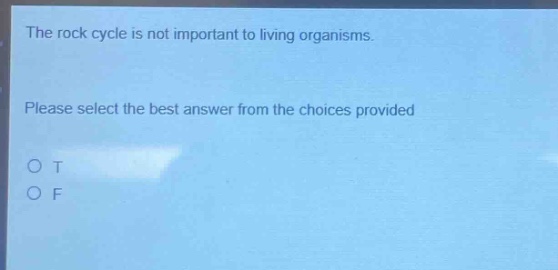 the rock cycle is not important to living organisms. please select the best answer from the choices provided o t o f