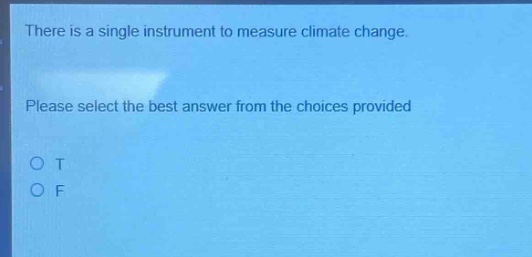 there is a single instrument to measure climate change. please select the best answer from the choices provided o t o f
