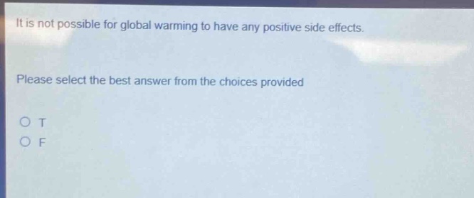 it is not possible for global warming to have any positive side effects. please select the best answer from the choices provided o t o f