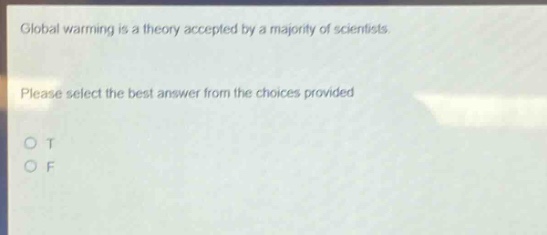 global warming is a theory accepted by a majority of scientists. please select the best answer from the choices provided o t o f