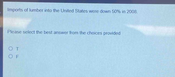 imports of lumber into the united states were down 50% in 2008. please select the best answer from the choices provided o t o f