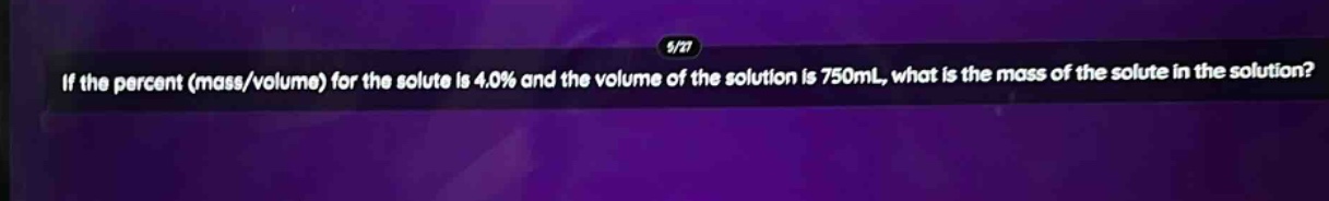 if the percent (mass/volume) for the solute is 4.0% and the volume of the solution is 750ml, what is the mass of the solute in the solution?