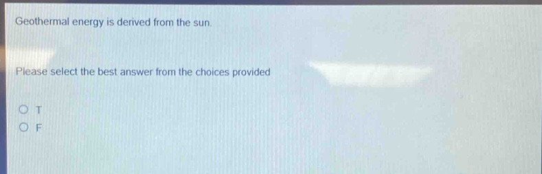 geothermal energy is derived from the sun. please select the best answer from the choices provided o t o f