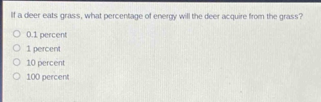 if a deer eats grass, what percentage of energy will the deer acquire from the grass?\n0.1 percent\n1 percent\n10 percent\n100 percent