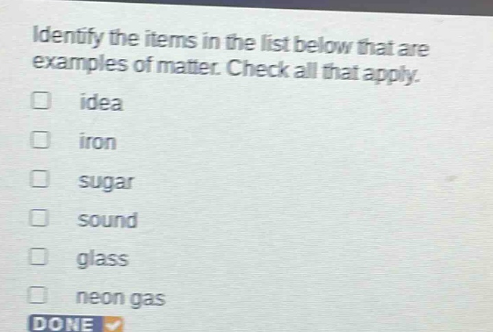 identify the items in the list below that are examples of matter. check all that apply. idea iron sugar sound glass neon gas done