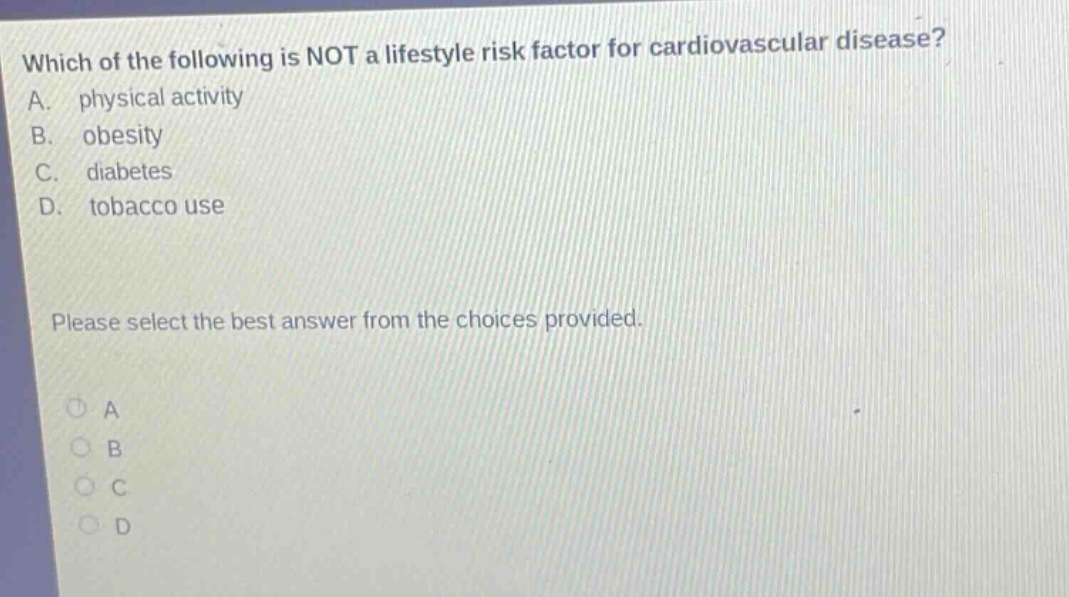 which of the following is not a lifestyle risk factor for cardiovascular disease? a. physical activity b. obesity c. diabetes d. tobacco use please select the best answer from the choices provided.