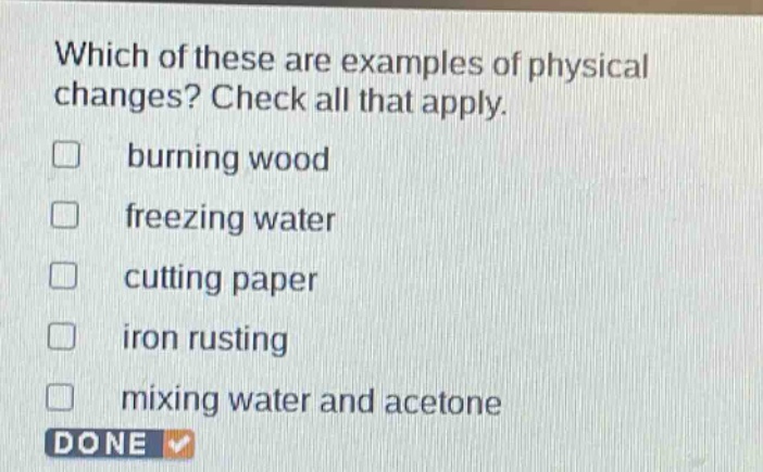 which of these are examples of physical changes? check all that apply. burning wood freezing water cutting paper iron rusting mixing water and acetone done