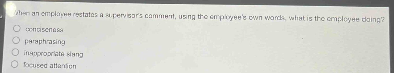 when an employee restates a supervisor’s comment, using the employee’s own words, what is the employee doing? conciseness paraphrasing inappropriate slang focused attention