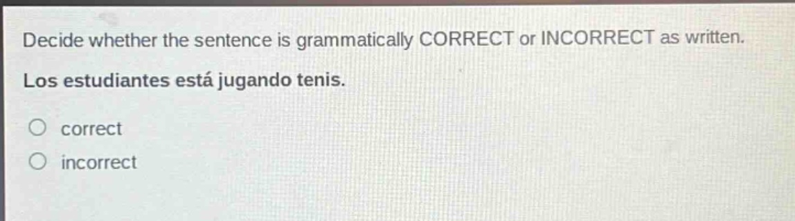 decide whether the sentence is grammatically correct or incorrect as written. los estudiantes está jugando tenis. correct incorrect