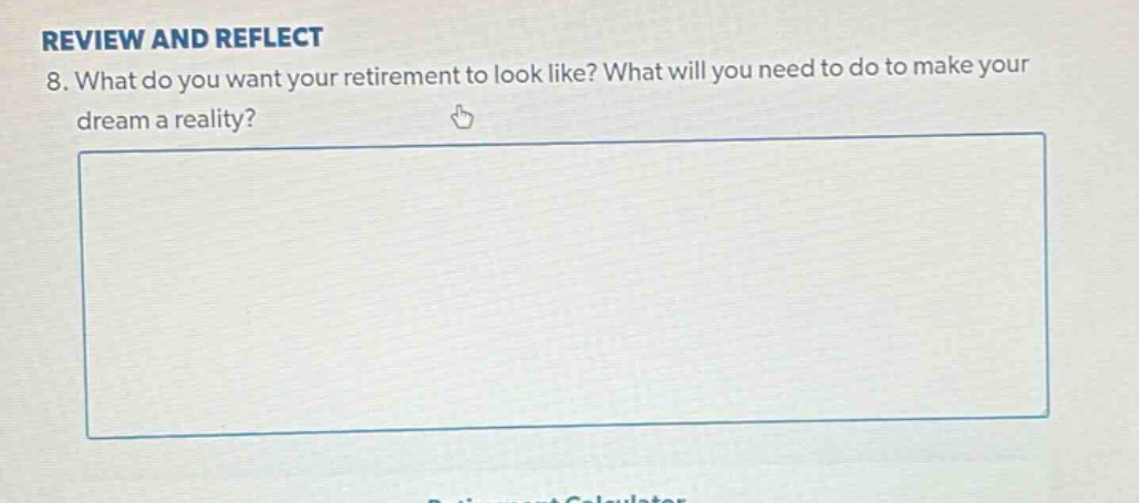 review and reflect\n8. what do you want your retirement to look like? what will you need to do to make your dream a reality?
