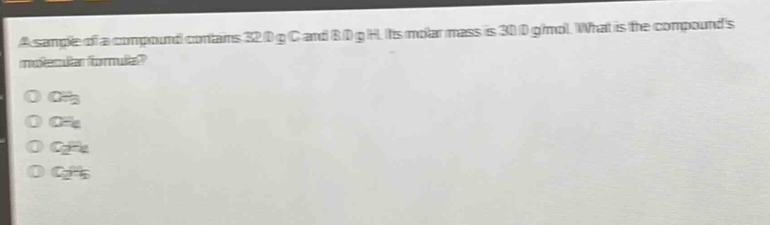 a sample of a compound contains 32.0 g c and 8.0 g h. its molar mass is 30.0 g/mol. what is the compounds molecular formula?\no ch3\no ch4\no c2h4\no c2h6