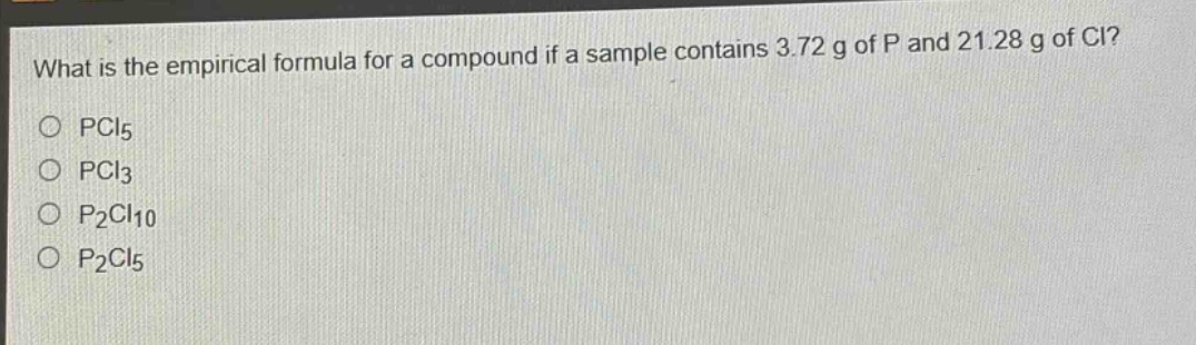 what is the empirical formula for a compound if a sample contains 3.72 g of p and 21.28 g of cl?\no pcl5\no pcl3\no p2cl10\no p2cl5