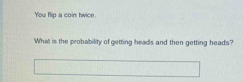 you flip a coin twice. what is the probability of getting heads and then getting heads?