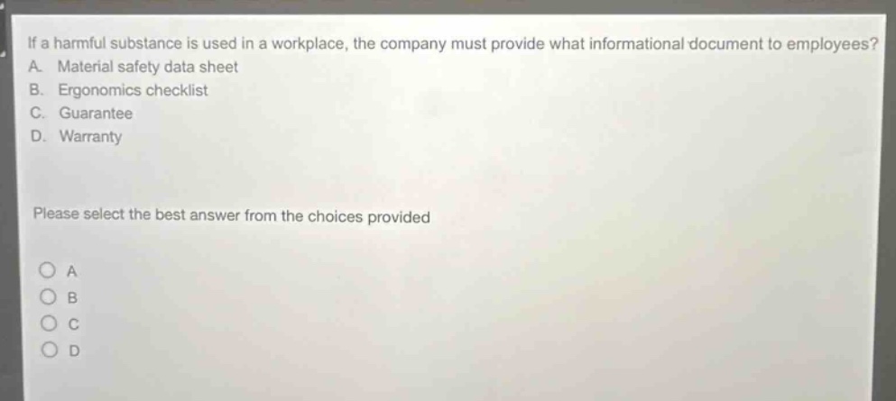if a harmful substance is used in a workplace, the company must provide what informational document to employees? a. material safety data sheet b. ergonomics checklist c. guarantee d. warranty please select the best answer from the choices provided