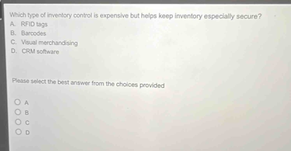 which type of inventory control is expensive but helps keep inventory especially secure? a. rfid tags b. barcodes c. visual merchandising d. crm software please select the best answer from the choices provided